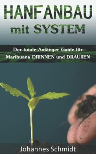 HANFANBAU mit SYSTEM: Der totale Anfänger Guide für Marihuana DRINNEN und DRAUßEN (Grow Coaching,...