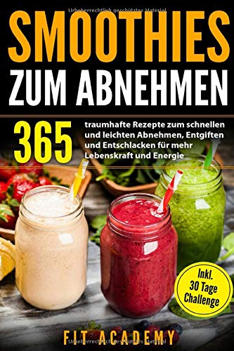 Smoothies zum Abnehmen: 365 traumhafte Rezepte zum schnellen und leichten Abnehmen, Entgiften und...